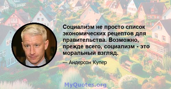 Социализм не просто список экономических рецептов для правительства. Возможно, прежде всего, социализм - это моральный взгляд.