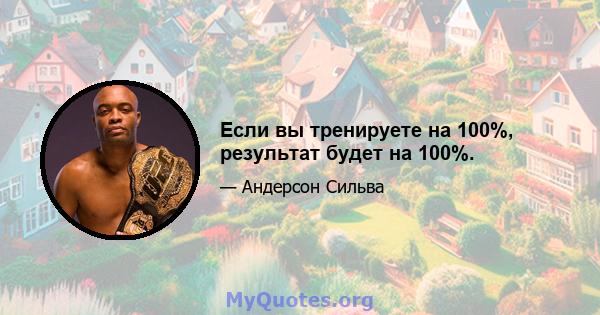 Если вы тренируете на 100%, результат будет на 100%.