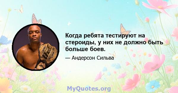 Когда ребята тестируют на стероиды, у них не должно быть больше боев.