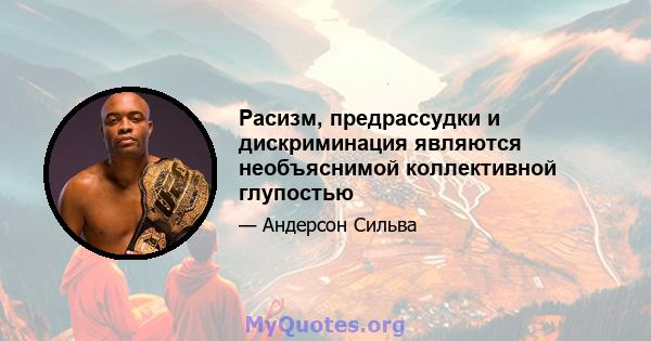 Расизм, предрассудки и дискриминация являются необъяснимой коллективной глупостью