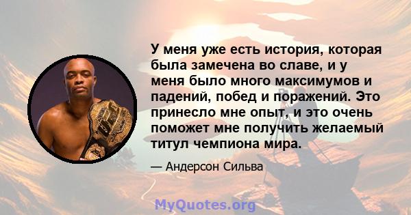 У меня уже есть история, которая была замечена во славе, и у меня было много максимумов и падений, побед и поражений. Это принесло мне опыт, и это очень поможет мне получить желаемый титул чемпиона мира.