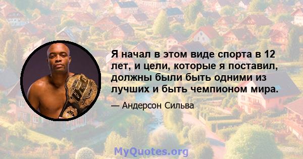 Я начал в этом виде спорта в 12 лет, и цели, которые я поставил, должны были быть одними из лучших и быть чемпионом мира.