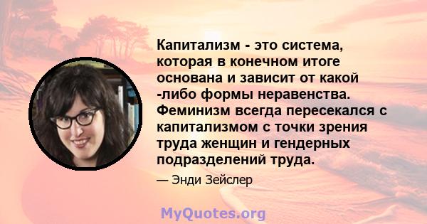 Капитализм - это система, которая в конечном итоге основана и зависит от какой -либо формы неравенства. Феминизм всегда пересекался с капитализмом с точки зрения труда женщин и гендерных подразделений труда.