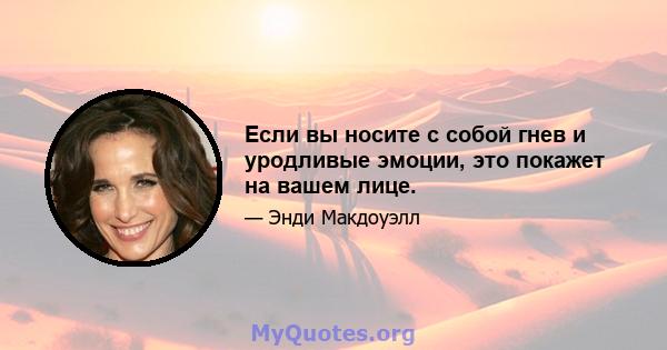 Если вы носите с собой гнев и уродливые эмоции, это покажет на вашем лице.