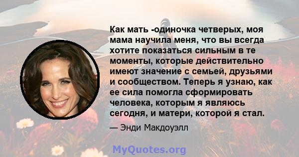 Как мать -одиночка четверых, моя мама научила меня, что вы всегда хотите показаться сильным в те моменты, которые действительно имеют значение с семьей, друзьями и сообществом. Теперь я узнаю, как ее сила помогла