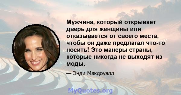 Мужчина, который открывает дверь для женщины или отказывается от своего места, чтобы он даже предлагал что-то носить! Это манеры страны, которые никогда не выходят из моды.