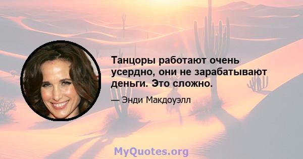 Танцоры работают очень усердно, они не зарабатывают деньги. Это сложно.