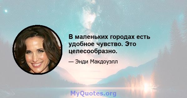 В маленьких городах есть удобное чувство. Это целесообразно.