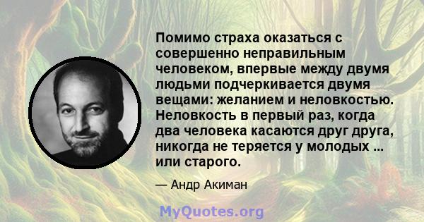 Помимо страха оказаться с совершенно неправильным человеком, впервые между двумя людьми подчеркивается двумя вещами: желанием и неловкостью. Неловкость в первый раз, когда два человека касаются друг друга, никогда не