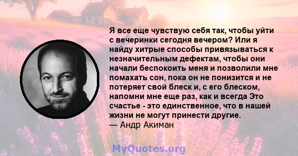 Я все еще чувствую себя так, чтобы уйти с вечеринки сегодня вечером? Или я найду хитрые способы привязываться к незначительным дефектам, чтобы они начали беспокоить меня и позволили мне помахать сон, пока он не