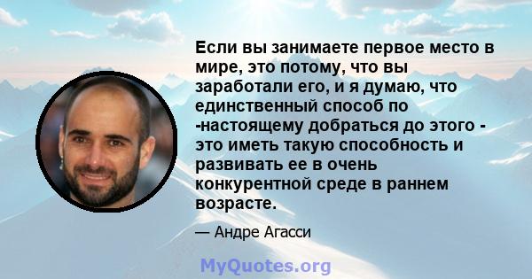 Если вы занимаете первое место в мире, это потому, что вы заработали его, и я думаю, что единственный способ по -настоящему добраться до этого - это иметь такую ​​способность и развивать ее в очень конкурентной среде в