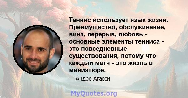 Теннис использует язык жизни. Преимущество, обслуживание, вина, перерыв, любовь - основные элементы тенниса - это повседневные существования, потому что каждый матч - это жизнь в миниатюре.