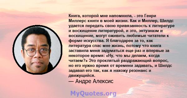 Книга, которой мне напомнила, - это Генри Миллерс книги в моей жизни. Как и Миллер, Шилдс удается передать свою привязанность к литературе и восхищение литературой, и это, энтузиазм и восхищение, могут оживить любимые