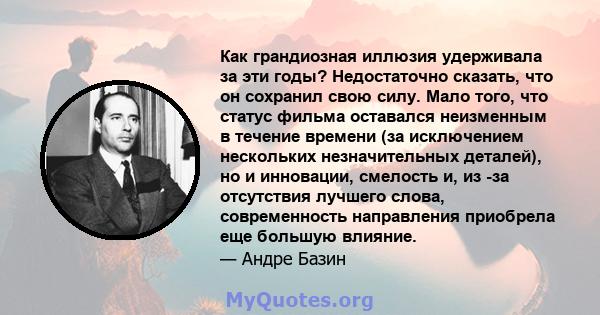 Как грандиозная иллюзия удерживала за эти годы? Недостаточно сказать, что он сохранил свою силу. Мало того, что статус фильма оставался неизменным в течение времени (за исключением нескольких незначительных деталей), но 