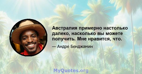 Австралия примерно настолько далеко, насколько вы можете получить. Мне нравится, что.