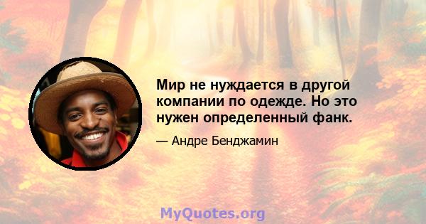 Мир не нуждается в другой компании по одежде. Но это нужен определенный фанк.