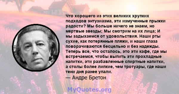 Что хорошего из этих великих хрупких подходов энтузиазма, эти измученные прыжки радости? Мы больше ничего не знаем, но мертвые звезды; Мы смотрим на их лица; И мы задыхаемся от удовольствия. Наши рты сухие, как