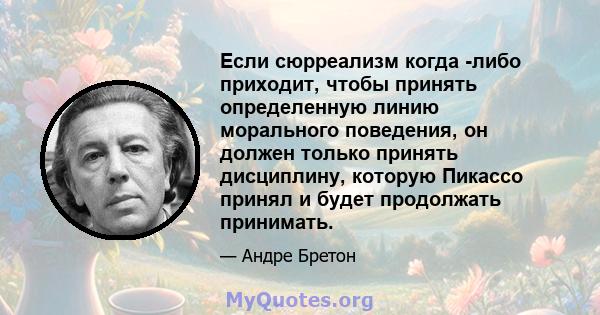 Если сюрреализм когда -либо приходит, чтобы принять определенную линию морального поведения, он должен только принять дисциплину, которую Пикассо принял и будет продолжать принимать.