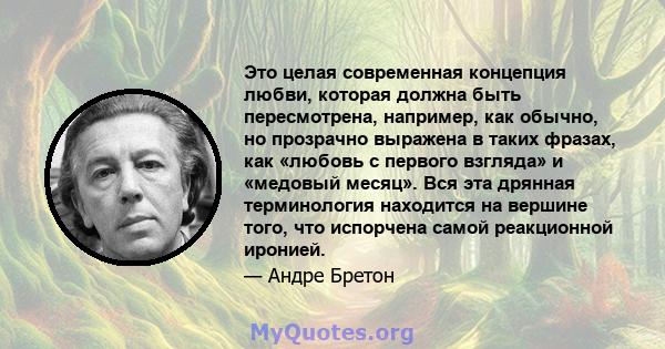 Это целая современная концепция любви, которая должна быть пересмотрена, например, как обычно, но прозрачно выражена в таких фразах, как «любовь с первого взгляда» и «медовый месяц». Вся эта дрянная терминология