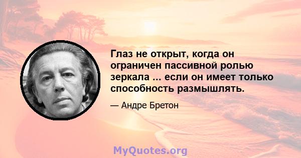 Глаз не открыт, когда он ограничен пассивной ролью зеркала ... если он имеет только способность размышлять.