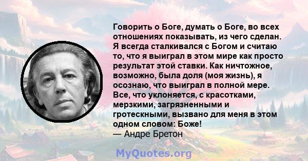 Говорить о Боге, думать о Боге, во всех отношениях показывать, из чего сделан. Я всегда сталкивался с Богом и считаю то, что я выиграл в этом мире как просто результат этой ставки. Как ничтожное, возможно, была доля