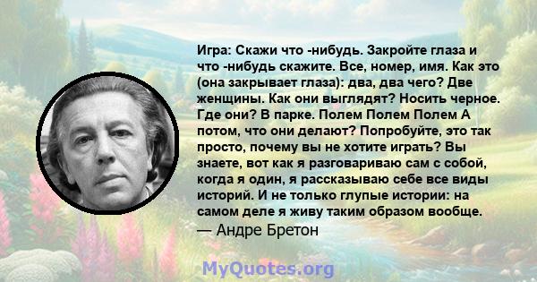 Игра: Скажи что -нибудь. Закройте глаза и что -нибудь скажите. Все, номер, имя. Как это (она закрывает глаза): два, два чего? Две женщины. Как они выглядят? Носить черное. Где они? В парке. Полем Полем Полем А потом,