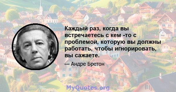 Каждый раз, когда вы встречаетесь с кем -то с проблемой, которую вы должны работать, чтобы игнорировать, вы сажаете.