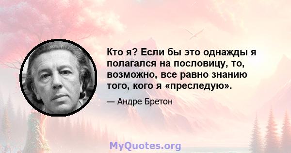 Кто я? Если бы это однажды я полагался на пословицу, то, возможно, все равно знанию того, кого я «преследую».