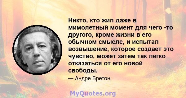 Никто, кто жил даже в мимолетный момент для чего -то другого, кроме жизни в его обычном смысле, и испытал возвышение, которое создает это чувство, может затем так легко отказаться от его новой свободы.