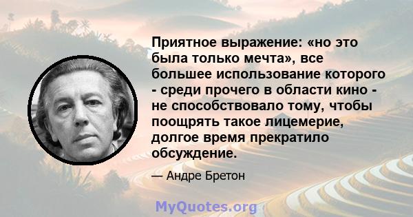 Приятное выражение: «но это была только мечта», все большее использование которого - среди прочего в области кино - не способствовало тому, чтобы поощрять такое лицемерие, долгое время прекратило обсуждение.