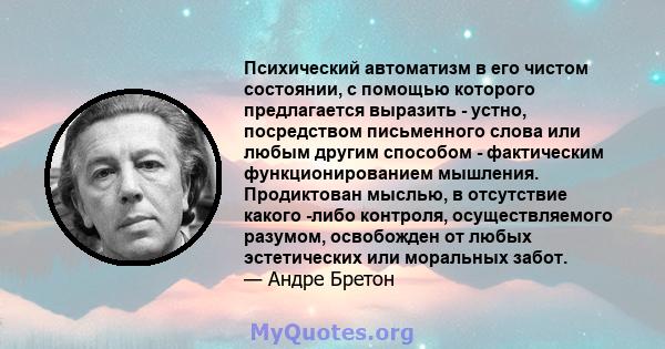 Психический автоматизм в его чистом состоянии, с помощью которого предлагается выразить - устно, посредством письменного слова или любым другим способом - фактическим функционированием мышления. Продиктован мыслью, в