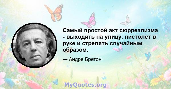 Самый простой акт сюрреализма - выходить на улицу, пистолет в руке и стрелять случайным образом.