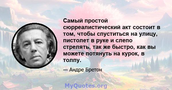 Самый простой сюрреалистический акт состоит в том, чтобы спуститься на улицу, пистолет в руке и слепо стрелять, так же быстро, как вы можете потянуть на курок, в толпу.