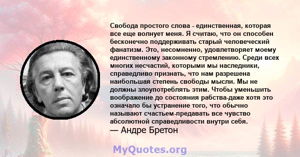 Свобода простого слова - единственная, которая все еще волнует меня. Я считаю, что он способен бесконечно поддерживать старый человеческий фанатизм. Это, несомненно, удовлетворяет моему единственному законному