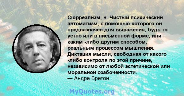 Сюрреализм, н. Чистый психический автоматизм, с помощью которого он предназначен для выражения, будь то устно или в письменной форме, или каким -либо другим способом, реальным процессом мышления. Диктация мысли,