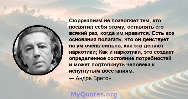 Сюрреализм не позволяет тем, кто посвятил себя этому, оставлять его всякий раз, когда им нравится. Есть все основания полагать, что он действует на ум очень сильно, как это делают наркотики; Как и наркотики, это создает 