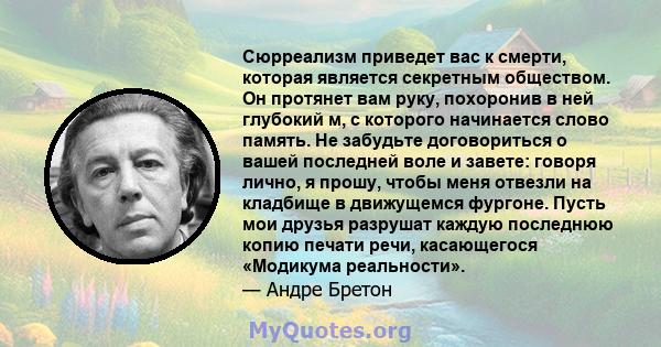 Сюрреализм приведет вас к смерти, которая является секретным обществом. Он протянет вам руку, похоронив в ней глубокий м, с которого начинается слово память. Не забудьте договориться о вашей последней воле и завете: