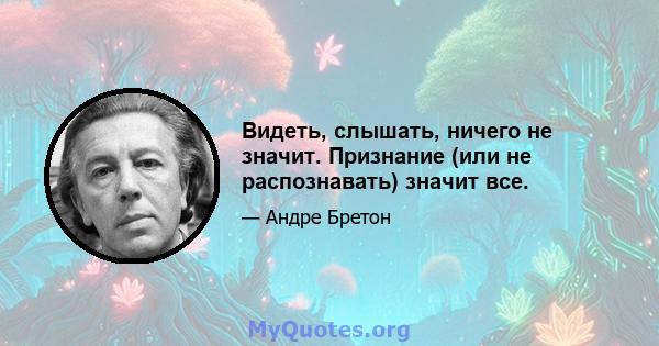 Видеть, слышать, ничего не значит. Признание (или не распознавать) значит все.