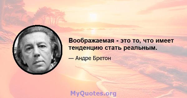 Воображаемая - это то, что имеет тенденцию стать реальным.