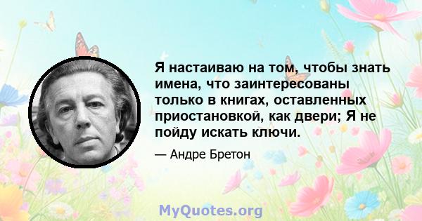 Я настаиваю на том, чтобы знать имена, что заинтересованы только в книгах, оставленных приостановкой, как двери; Я не пойду искать ключи.