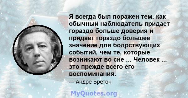 Я всегда был поражен тем, как обычный наблюдатель придает гораздо больше доверия и придает гораздо большее значение для бодрствующих событий, чем те, которые возникают во сне ... Человек ... это прежде всего его