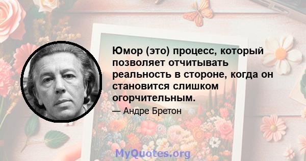 Юмор (это) процесс, который позволяет отчитывать реальность в стороне, когда он становится слишком огорчительным.