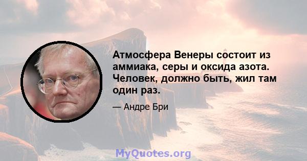 Атмосфера Венеры состоит из аммиака, серы и оксида азота. Человек, должно быть, жил там один раз.