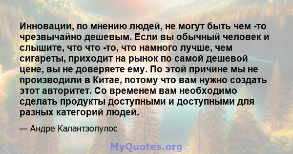 Инновации, по мнению людей, не могут быть чем -то чрезвычайно дешевым. Если вы обычный человек и слышите, что что -то, что намного лучше, чем сигареты, приходит на рынок по самой дешевой цене, вы не доверяете ему. По