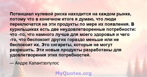 Потенциал нулевой риска находится на каждом рынке, потому что в конечном итоге я думаю, что люди переключатся на эти продукты по мере их появления. В курильщиках есть две неудовлетворенные потребности: что -то, что