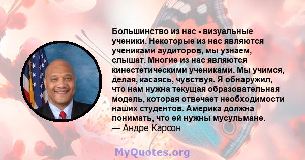 Большинство из нас - визуальные ученики. Некоторые из нас являются учениками аудиторов, мы узнаем, слышат. Многие из нас являются кинестетическими учениками. Мы учимся, делая, касаясь, чувствуя. Я обнаружил, что нам