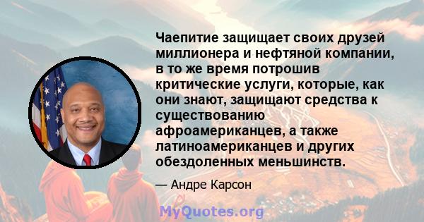 Чаепитие защищает своих друзей миллионера и нефтяной компании, в то же время потрошив критические услуги, которые, как они знают, защищают средства к существованию афроамериканцев, а также латиноамериканцев и других