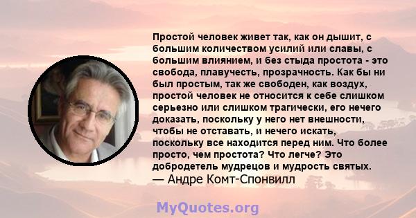 Простой человек живет так, как он дышит, с большим количеством усилий или славы, с большим влиянием, и без стыда простота - это свобода, плавучесть, прозрачность. Как бы ни был простым, так же свободен, как воздух,