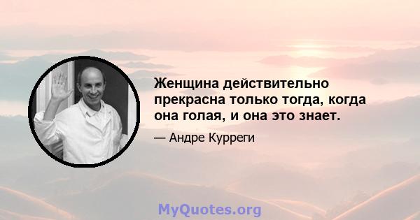 Женщина действительно прекрасна только тогда, когда она голая, и она это знает.