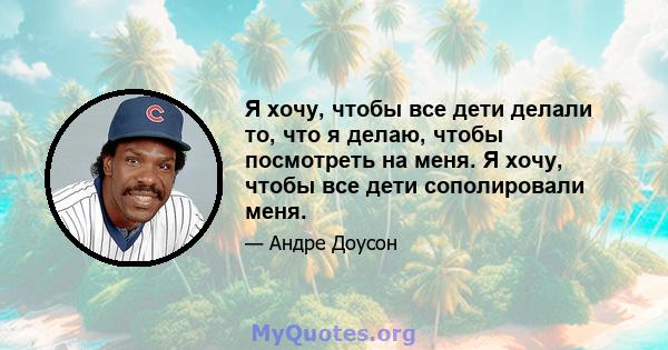 Я хочу, чтобы все дети делали то, что я делаю, чтобы посмотреть на меня. Я хочу, чтобы все дети сополировали меня.